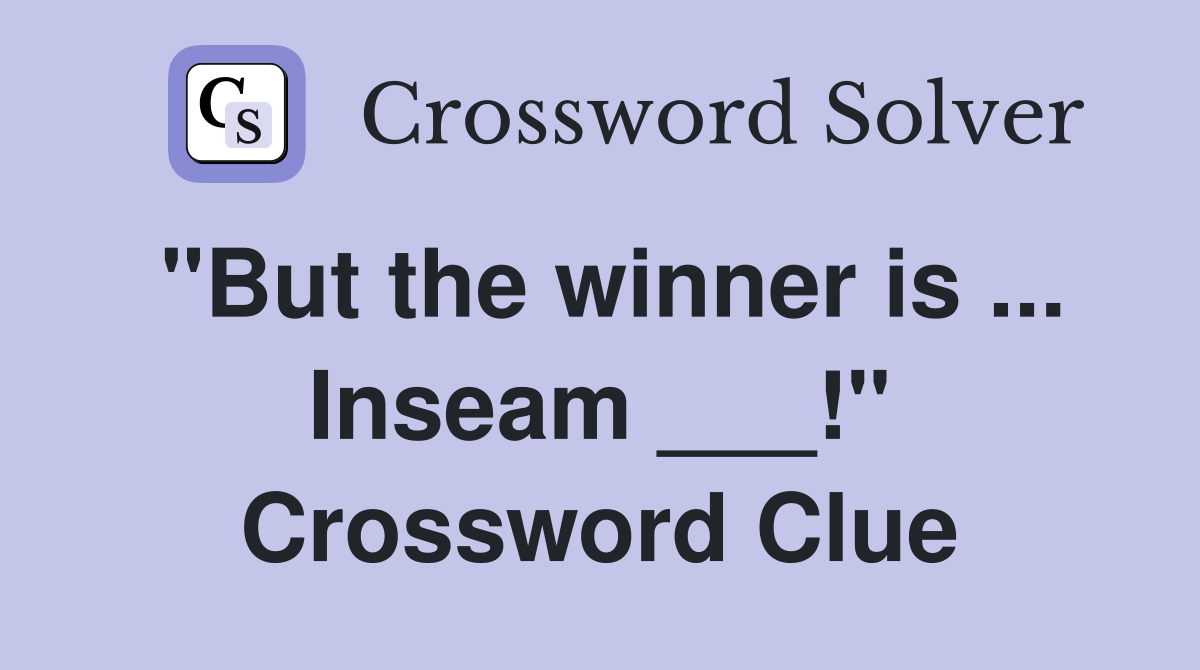 "But the winner is ... Inseam ___!" Crossword Clue