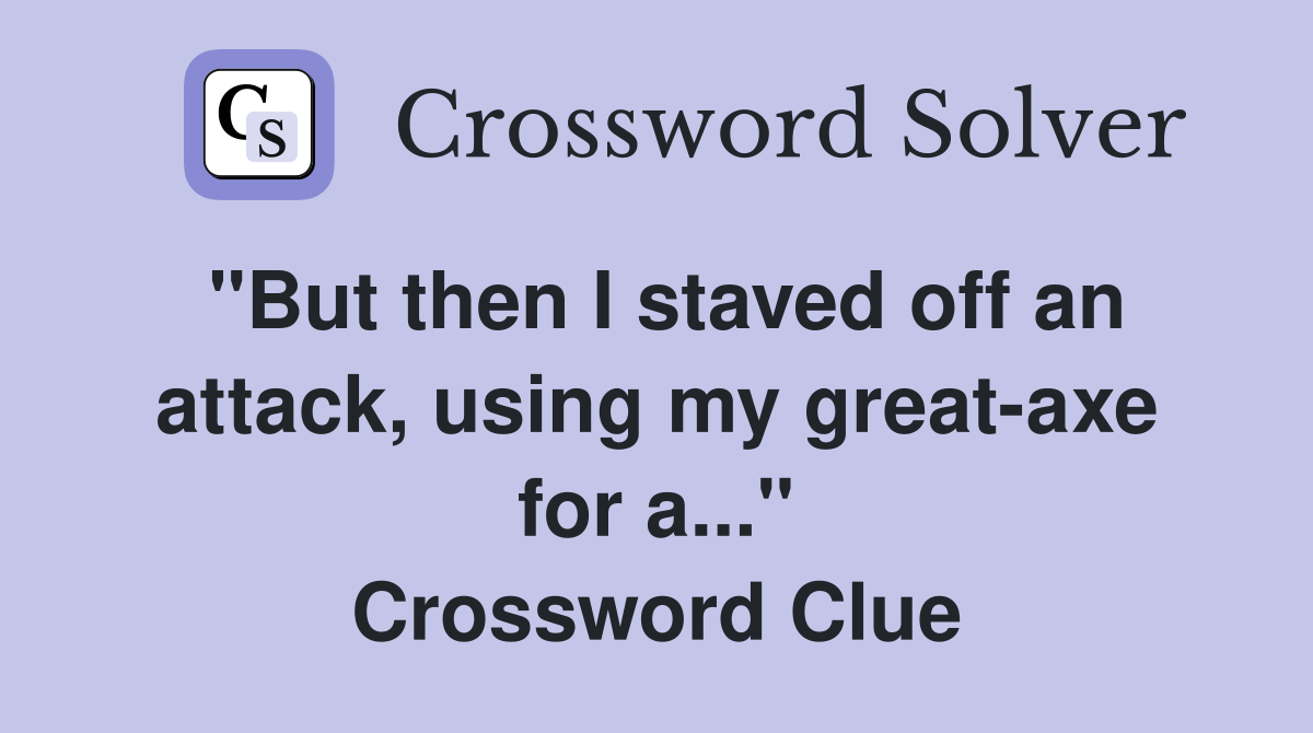 "But then I staved off an attack, using my great-axe for a..." Crossword Clue