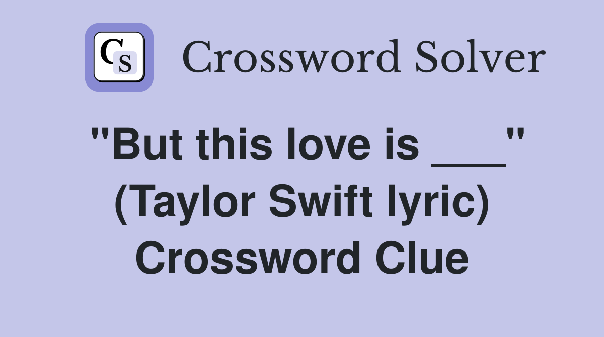 "But this love is ___" (Taylor Swift lyric) Crossword Clue