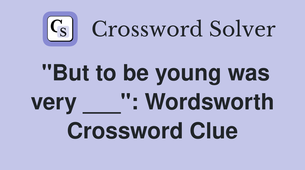 "But to be young was very ___": Wordsworth Crossword Clue