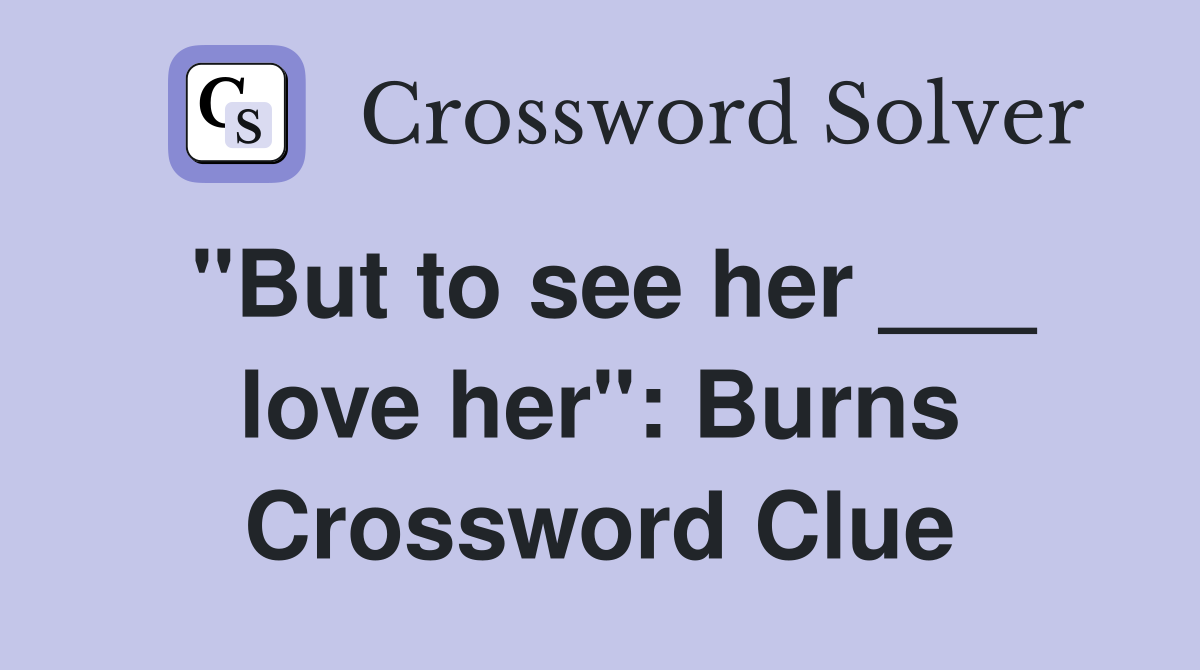 "But to see her ___ love her": Burns Crossword Clue