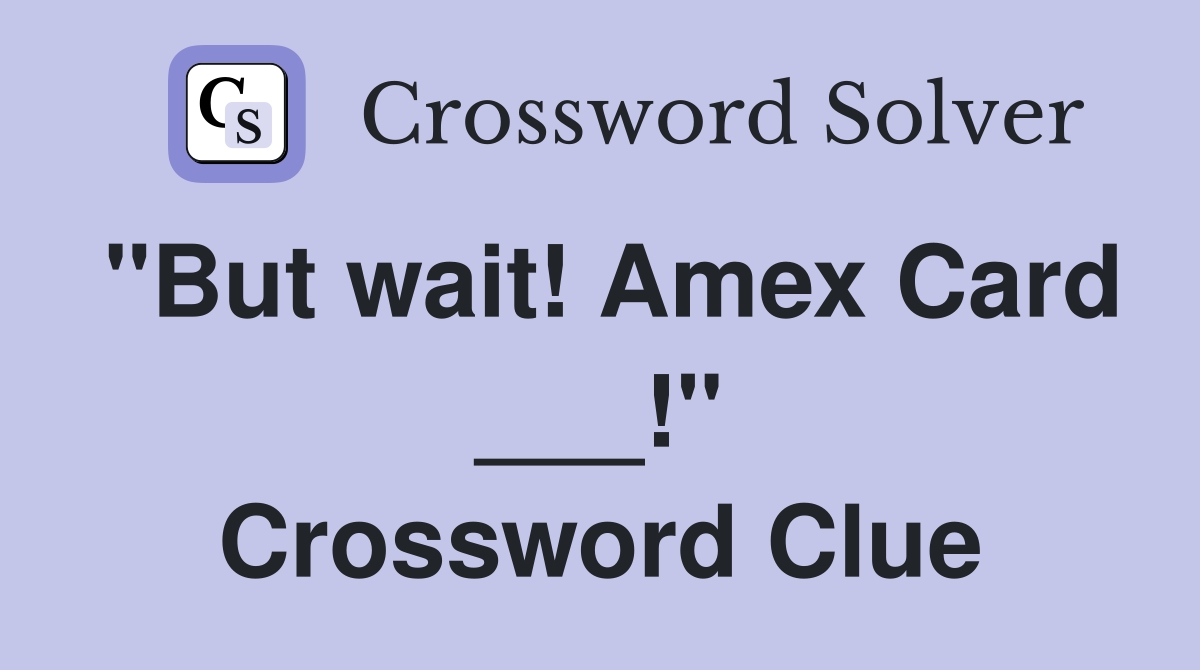 "But wait! Amex Card ___!" Crossword Clue