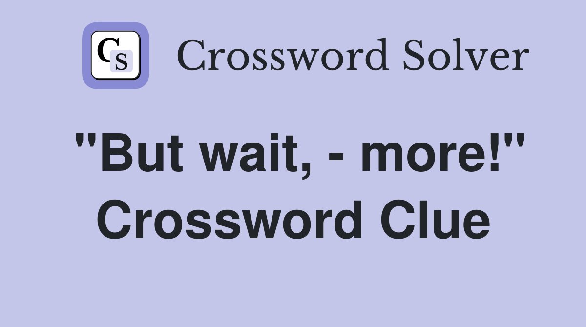 "But wait, - more!" Crossword Clue