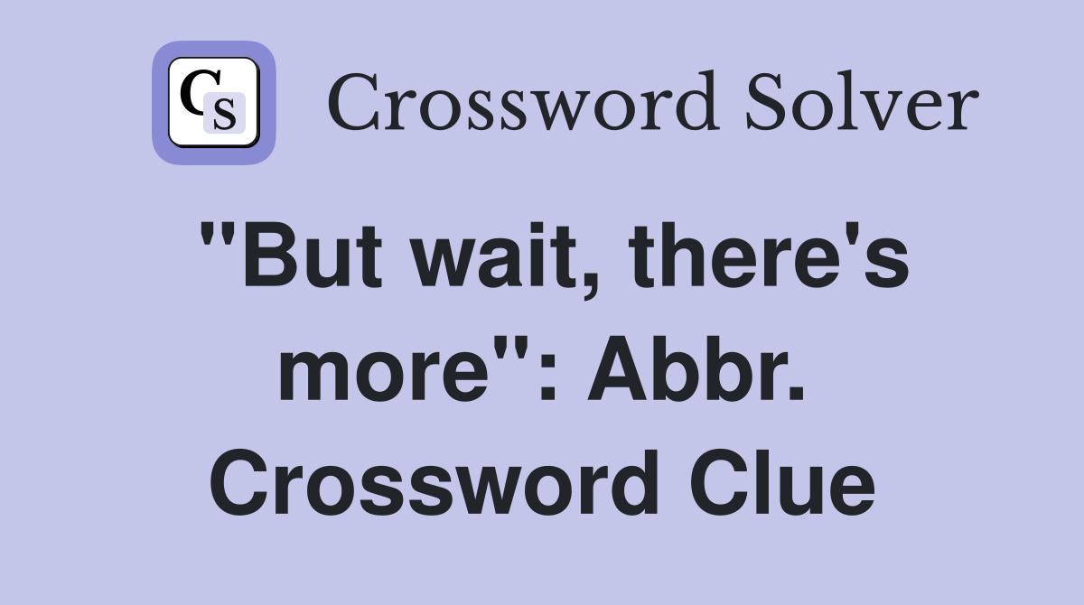 "But wait, there's more": Abbr. Crossword Clue