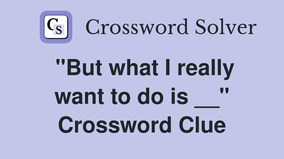 "But what I really want to do is __" Crossword Clue