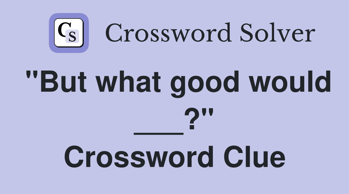 "But what good would ___?" Crossword Clue