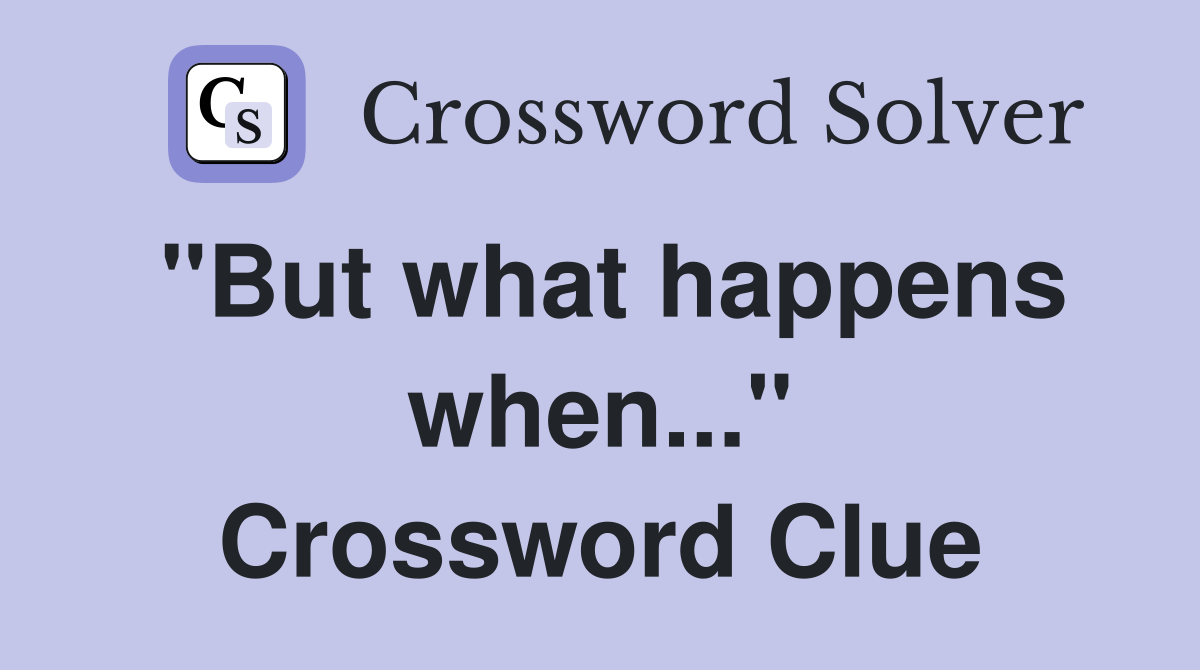 "But what happens when..." Crossword Clue