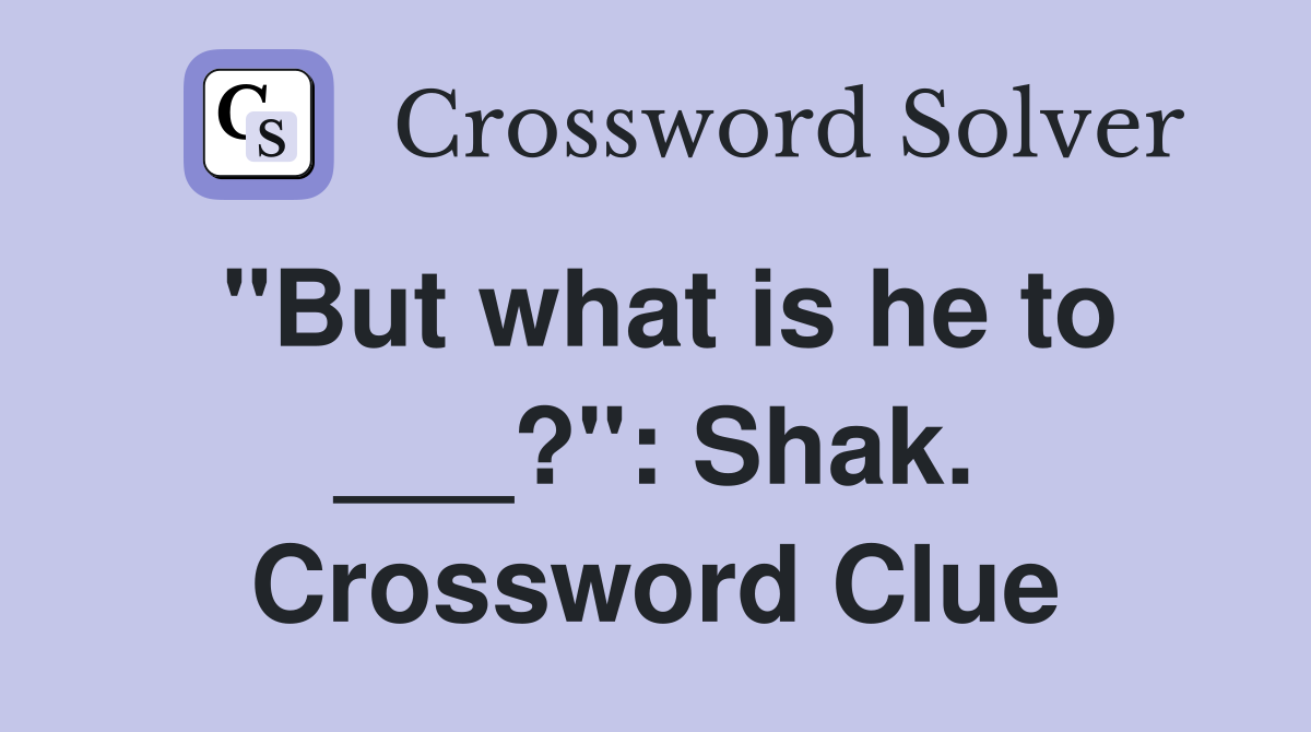 "But what is he to ___?": Shak. Crossword Clue