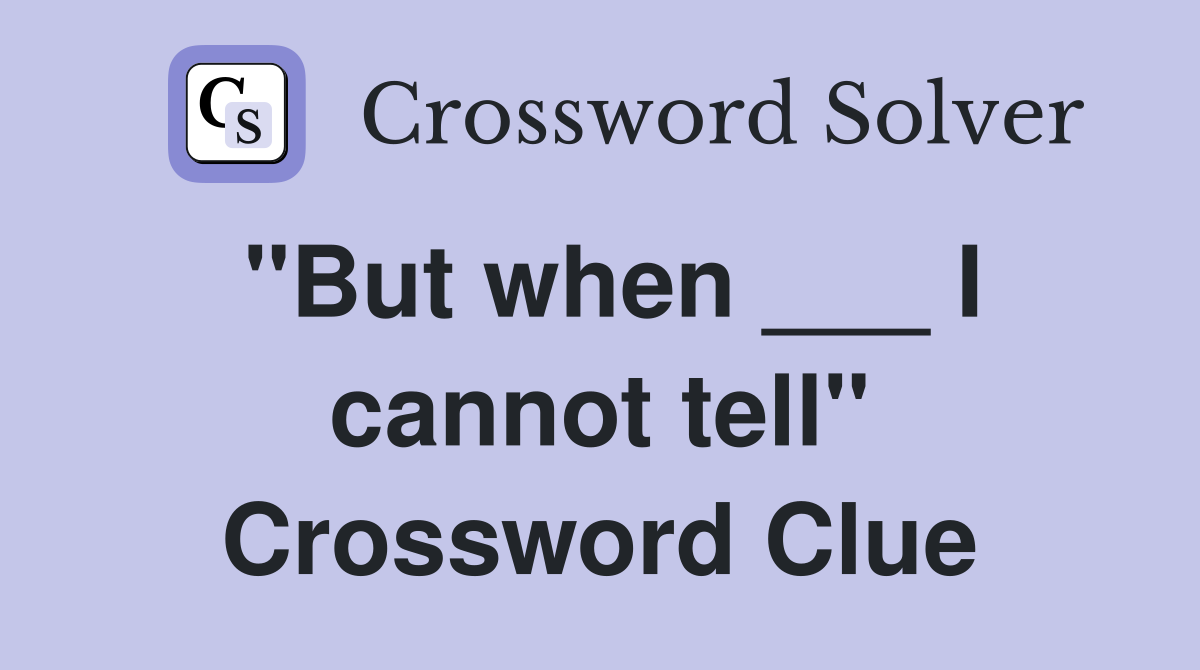 "But when ___ I cannot tell" Crossword Clue