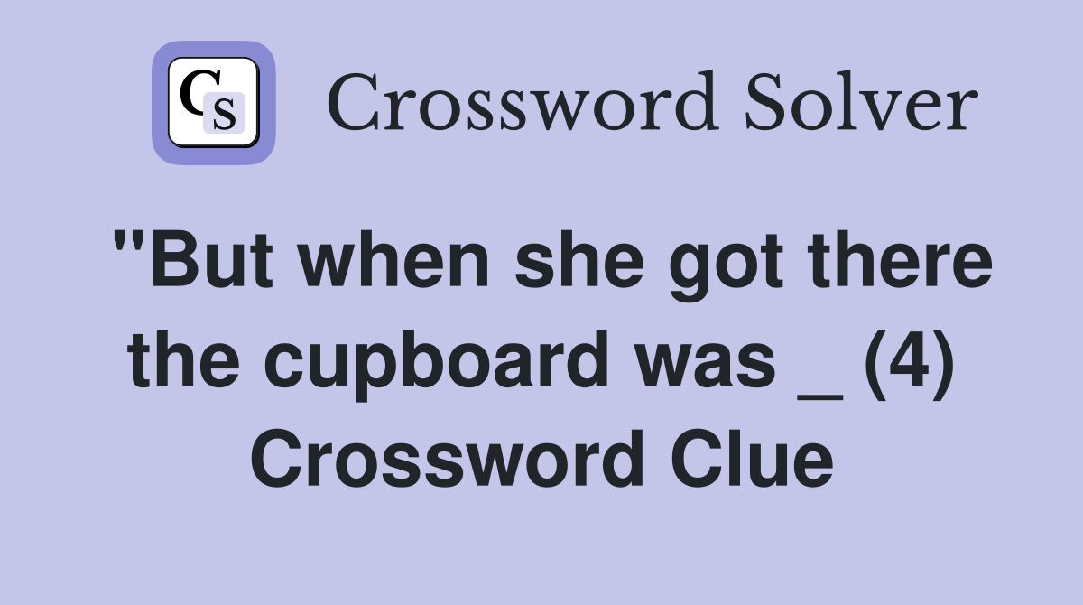 "But when she got there the cupboard was _ (4) Crossword Clue