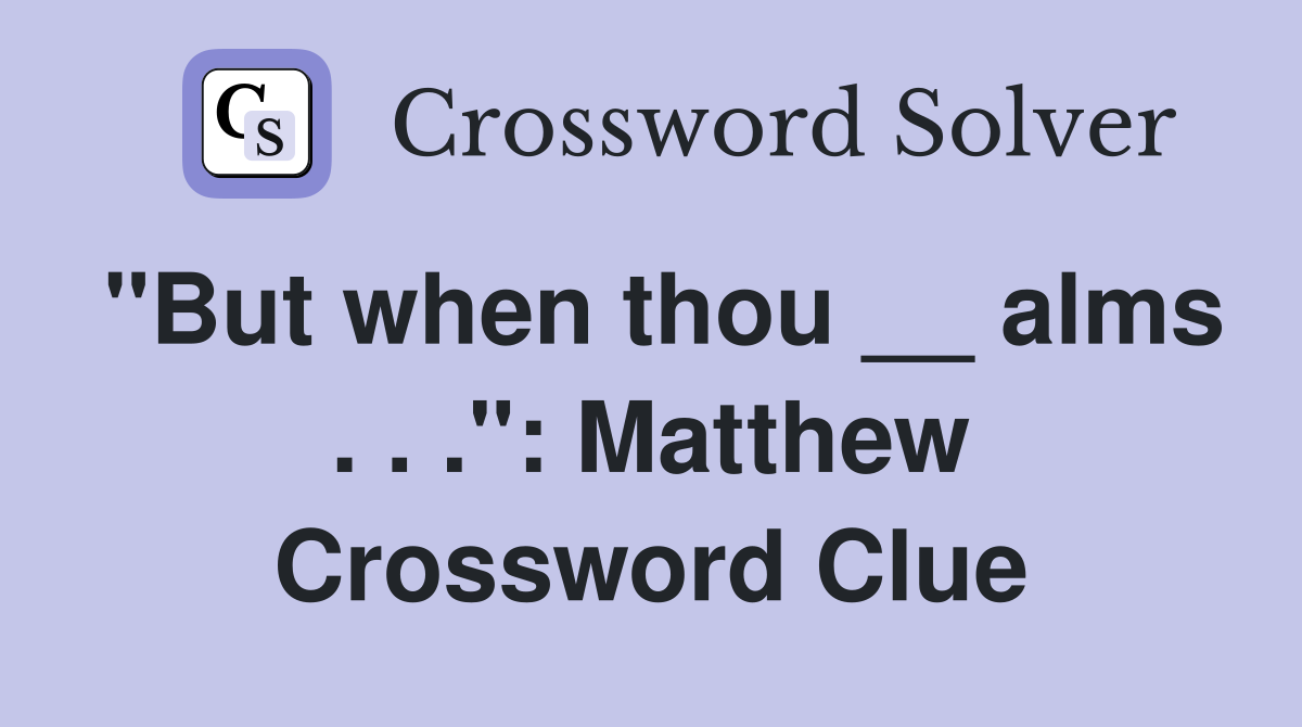 "But when thou __ alms . . .": Matthew Crossword Clue