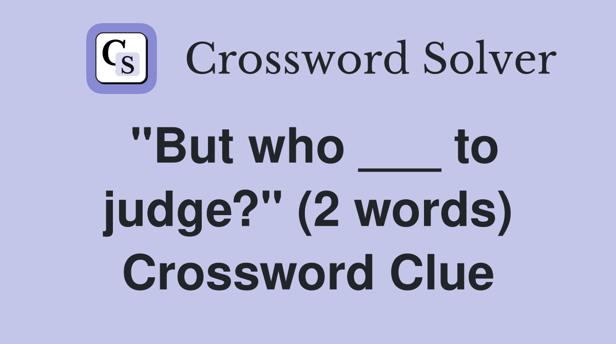 "But who ___ to judge?" (2 words) Crossword Clue