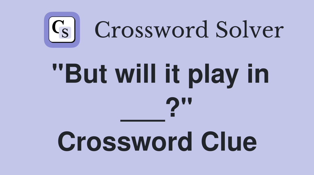 "But will it play in ___?" Crossword Clue