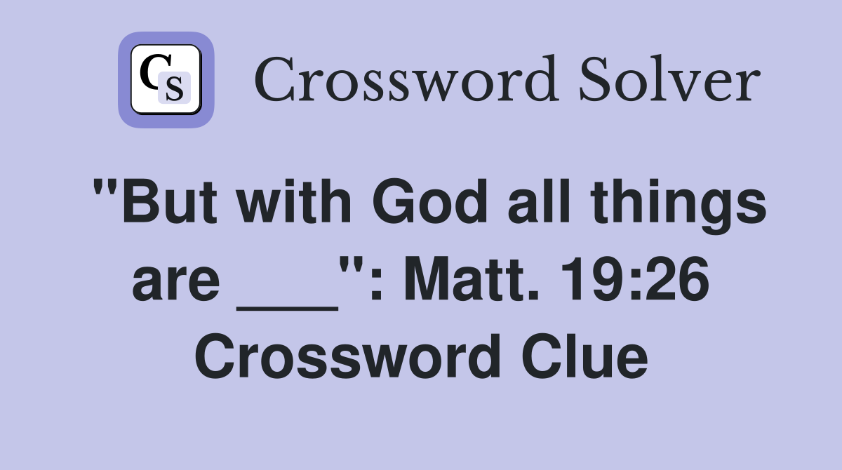 "But with God all things are ___": Matt. 19:26 Crossword Clue