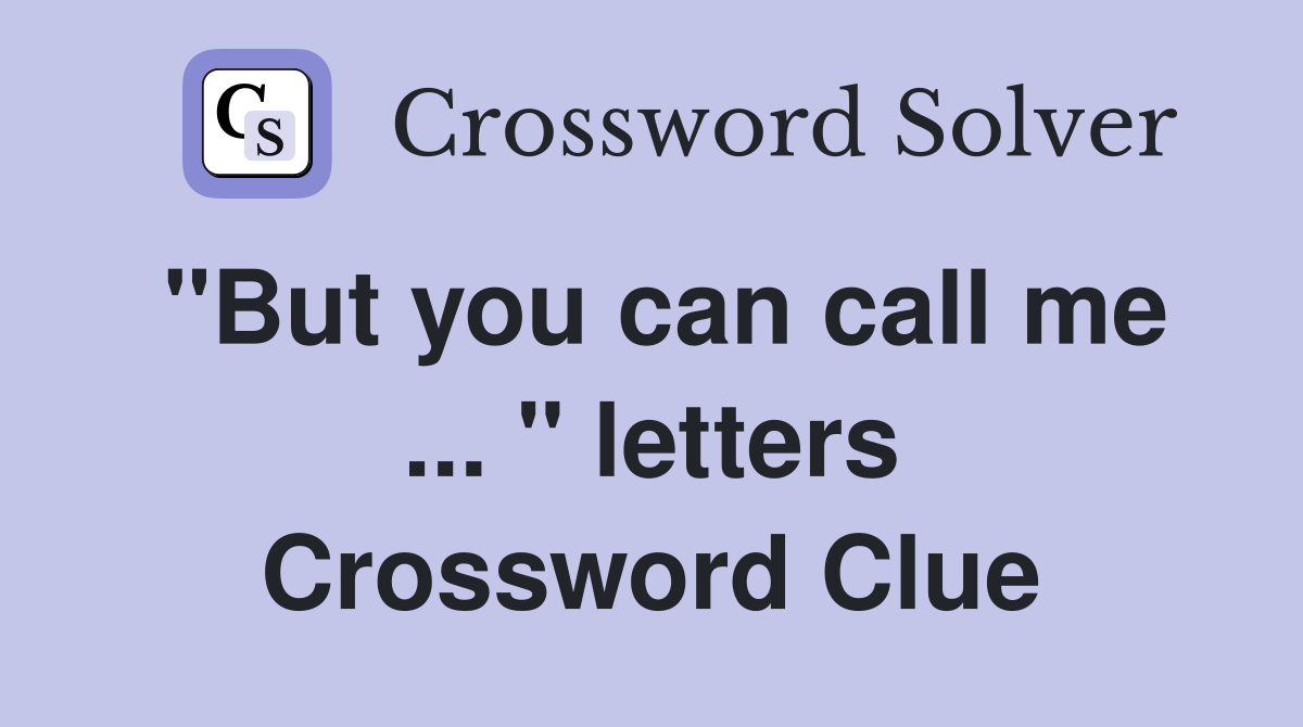 "But you can call me ... " letters Crossword Clue