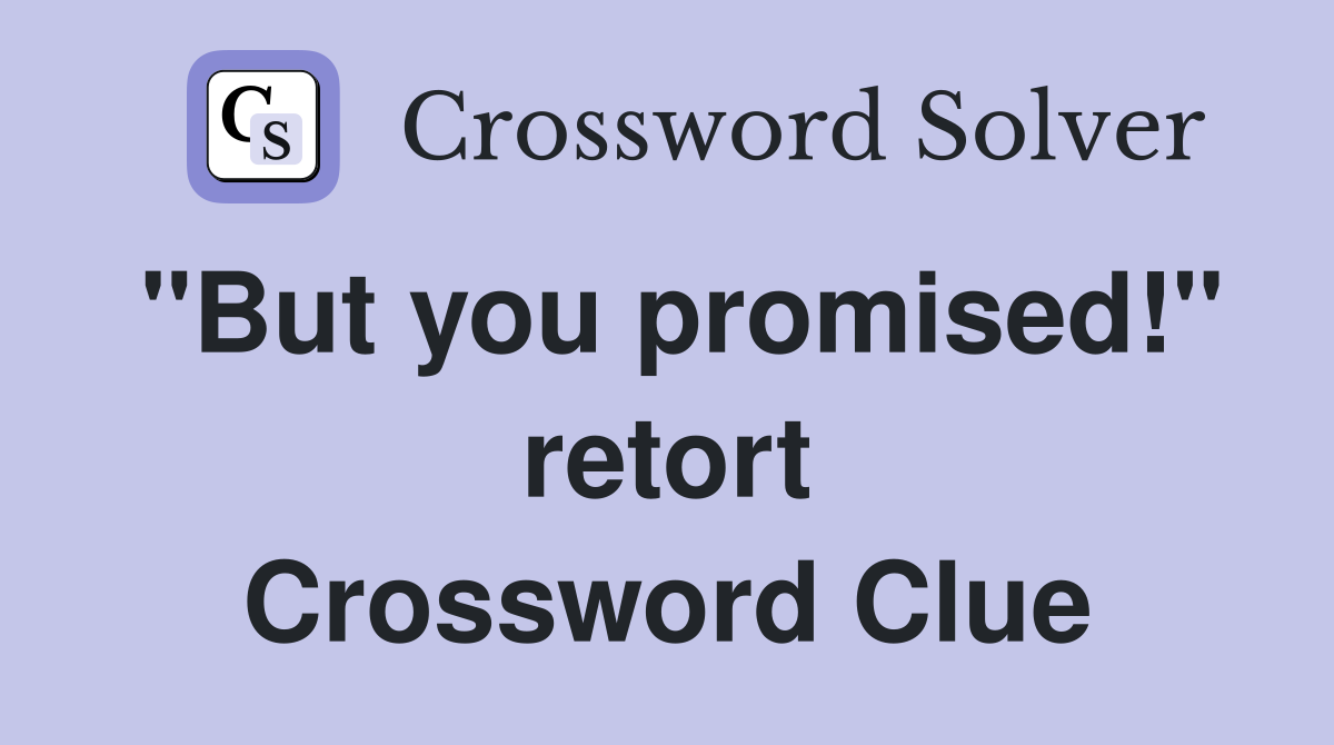 "But you promised!" retort Crossword Clue