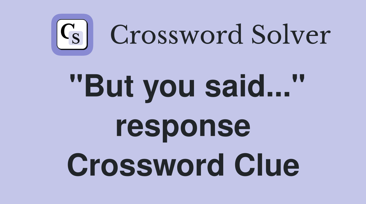 "But you said..." response Crossword Clue