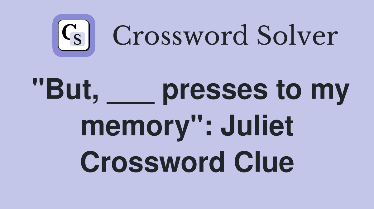 "But, ___ presses to my memory": Juliet Crossword Clue