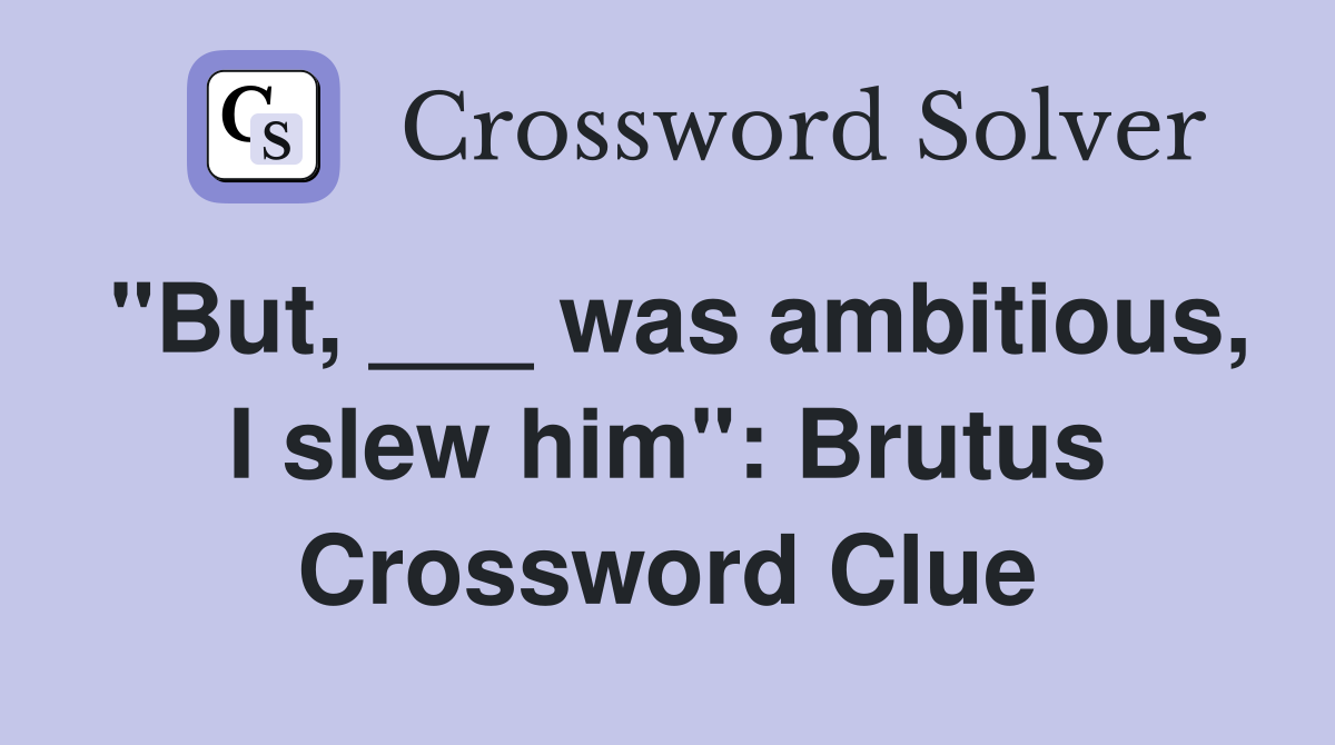 "But, ___ was ambitious, I slew him": Brutus Crossword Clue