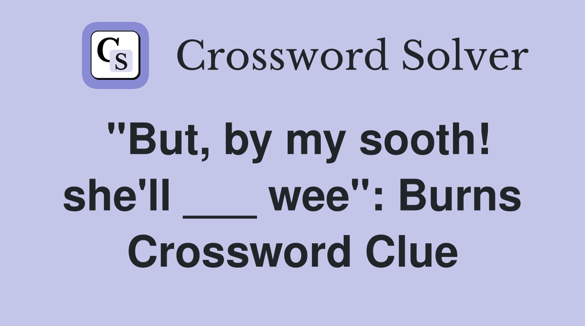 "But, by my sooth! she'll ___ wee": Burns Crossword Clue