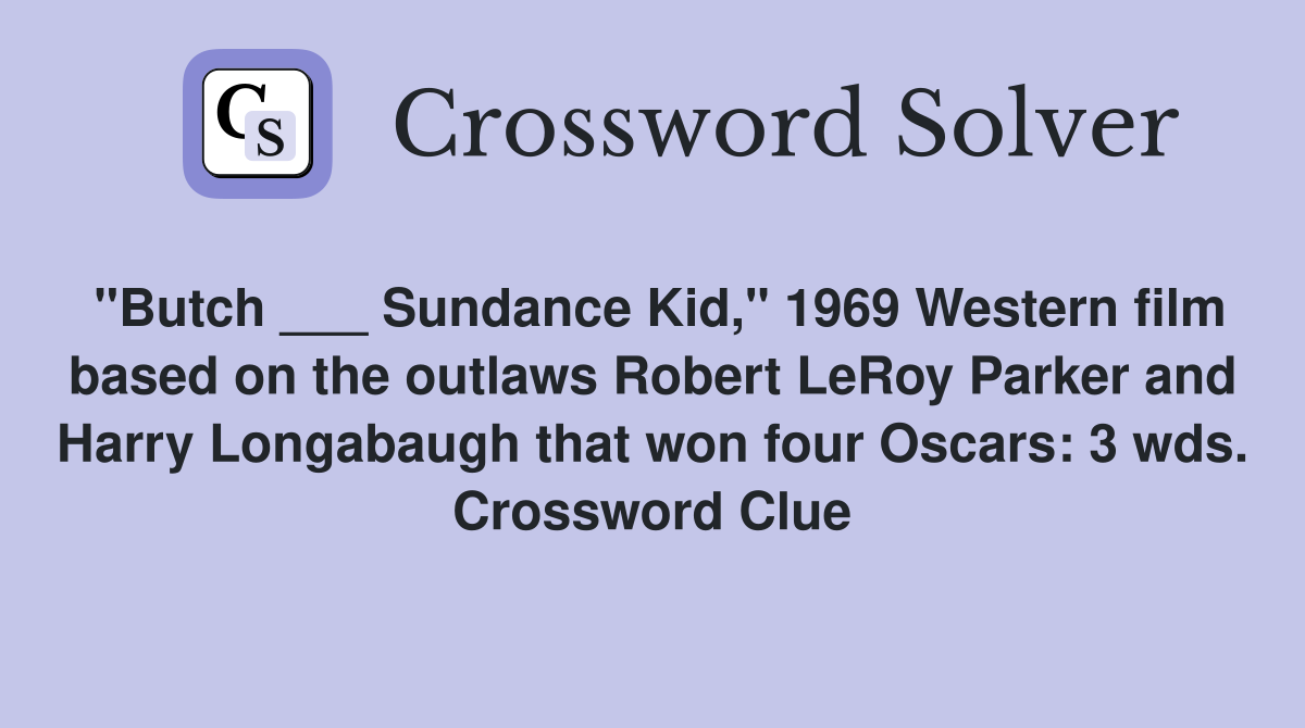 "Butch ___ Sundance Kid," 1969 Western film based on the outlaws Robert LeRoy Parker and Harry Longabaugh that won four Oscars: 3 wds. Crossword Clue