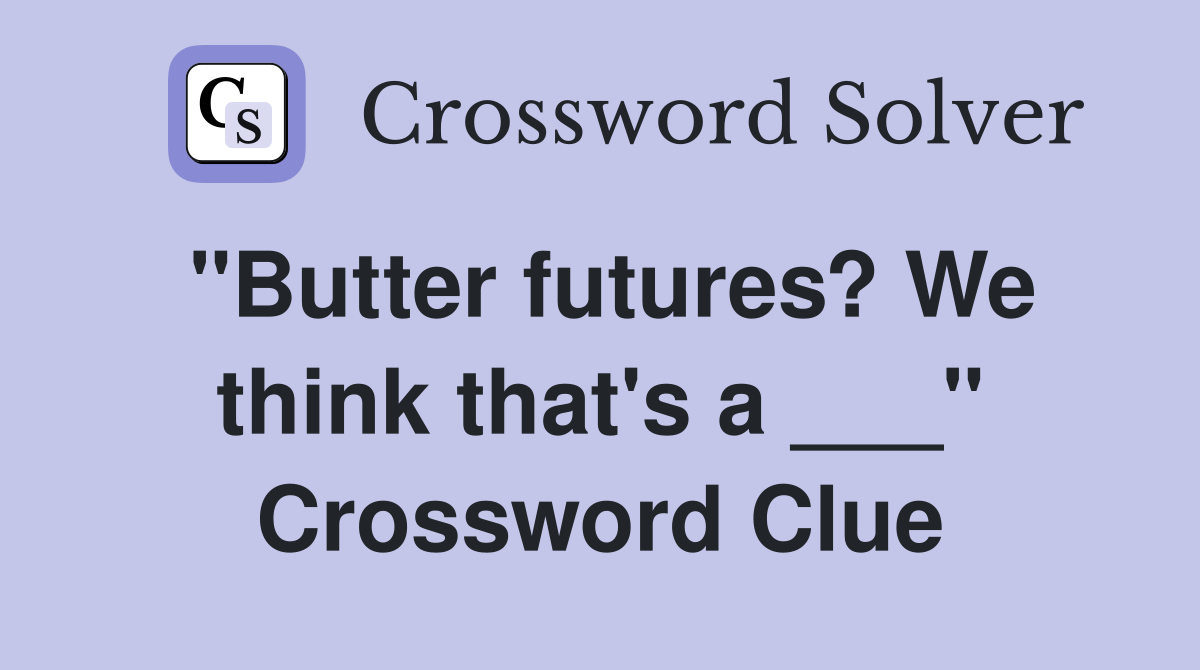 "Butter futures? We think that's a ___" Crossword Clue