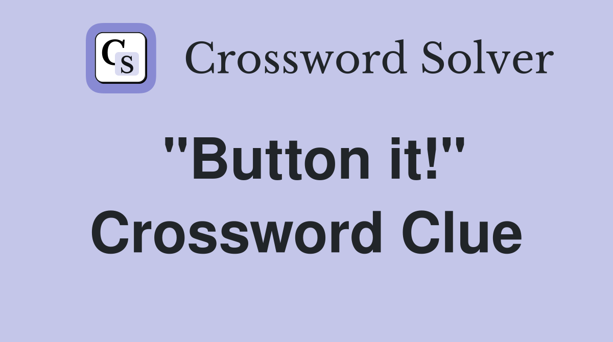 "Button it!" Crossword Clue
