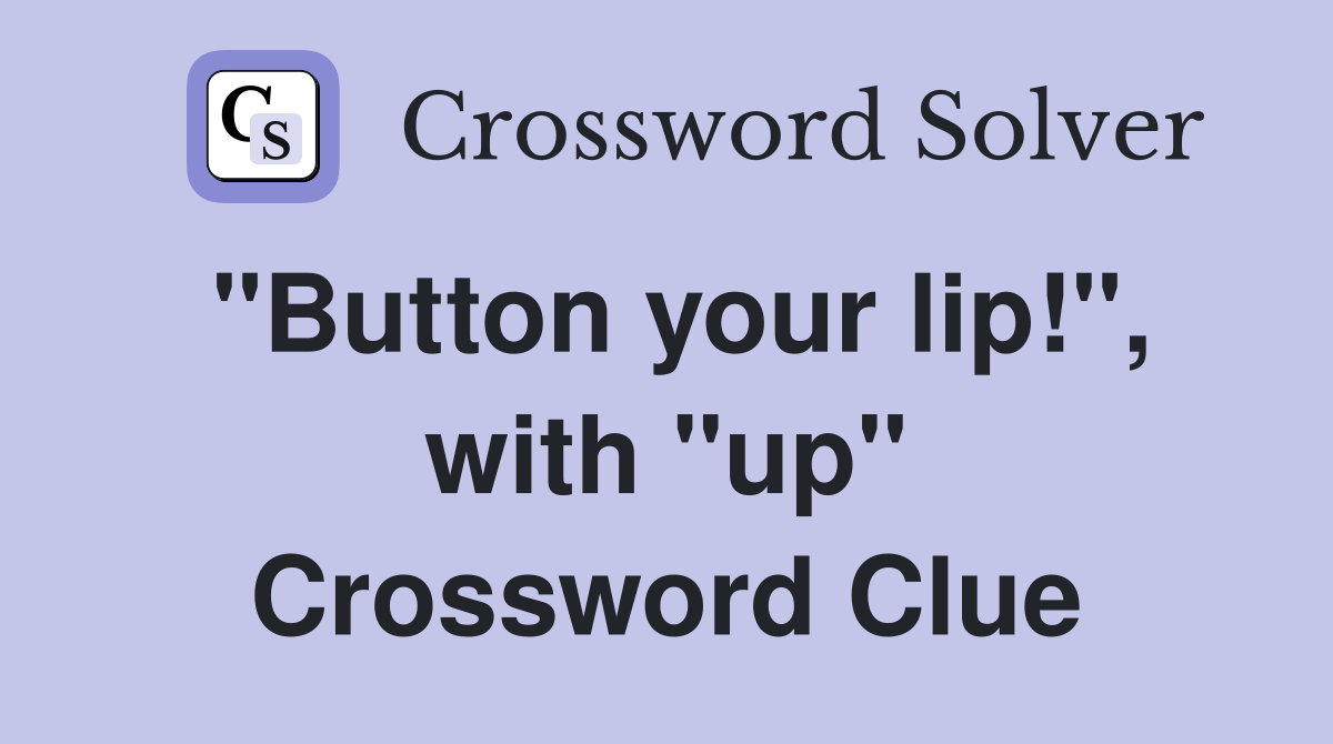 "Button your lip!", with "up" Crossword Clue