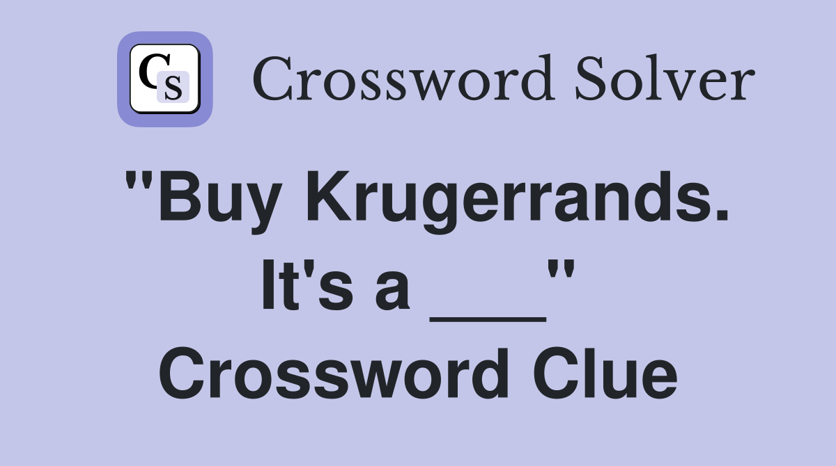 "Buy Krugerrands. It's a ___" Crossword Clue