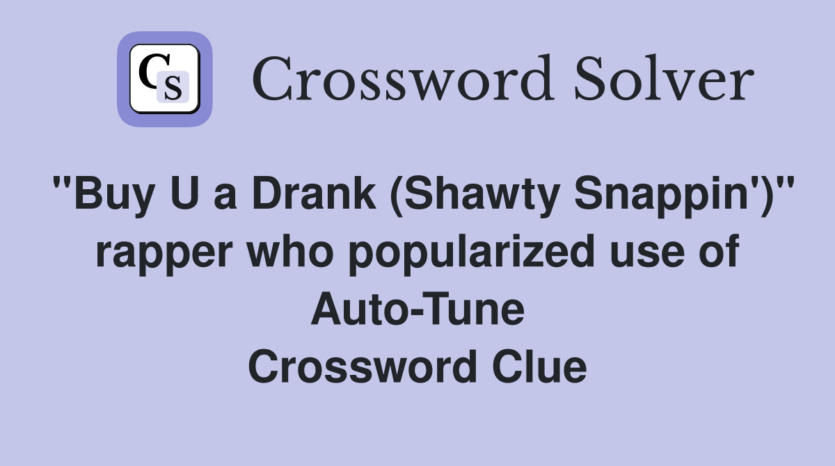 "Buy U a Drank (Shawty Snappin')" rapper who popularized use of Auto-Tune Crossword Clue