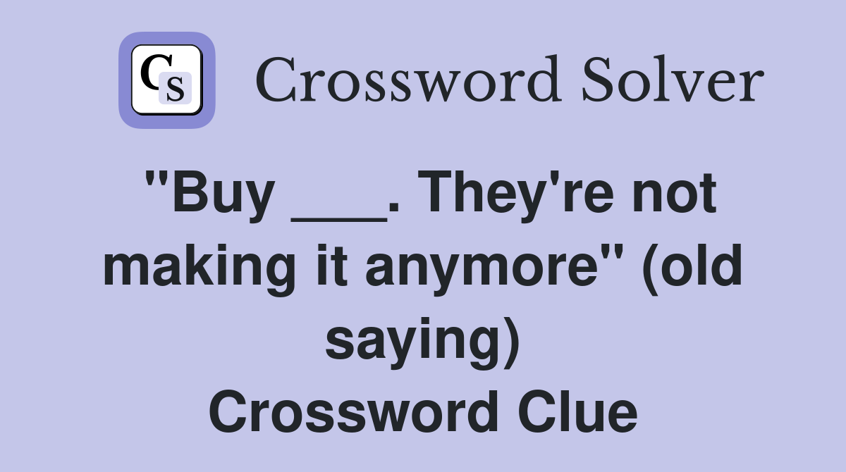 "Buy ___. They're not making it anymore" (old saying) Crossword Clue