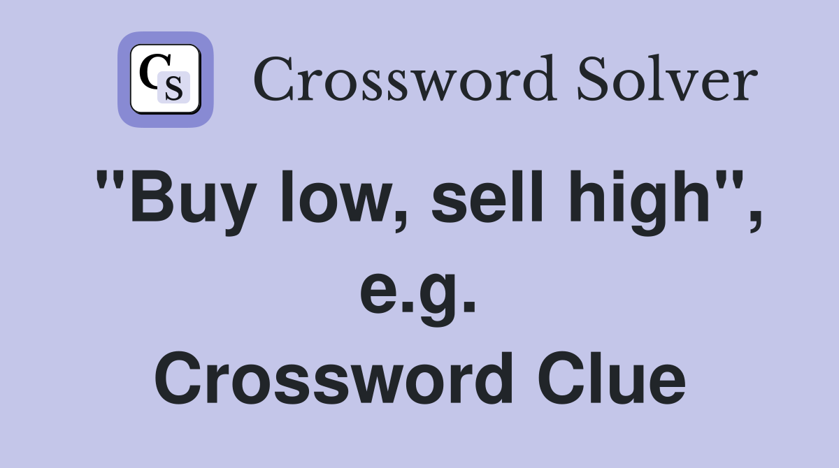 "Buy low, sell high", e.g. Crossword Clue