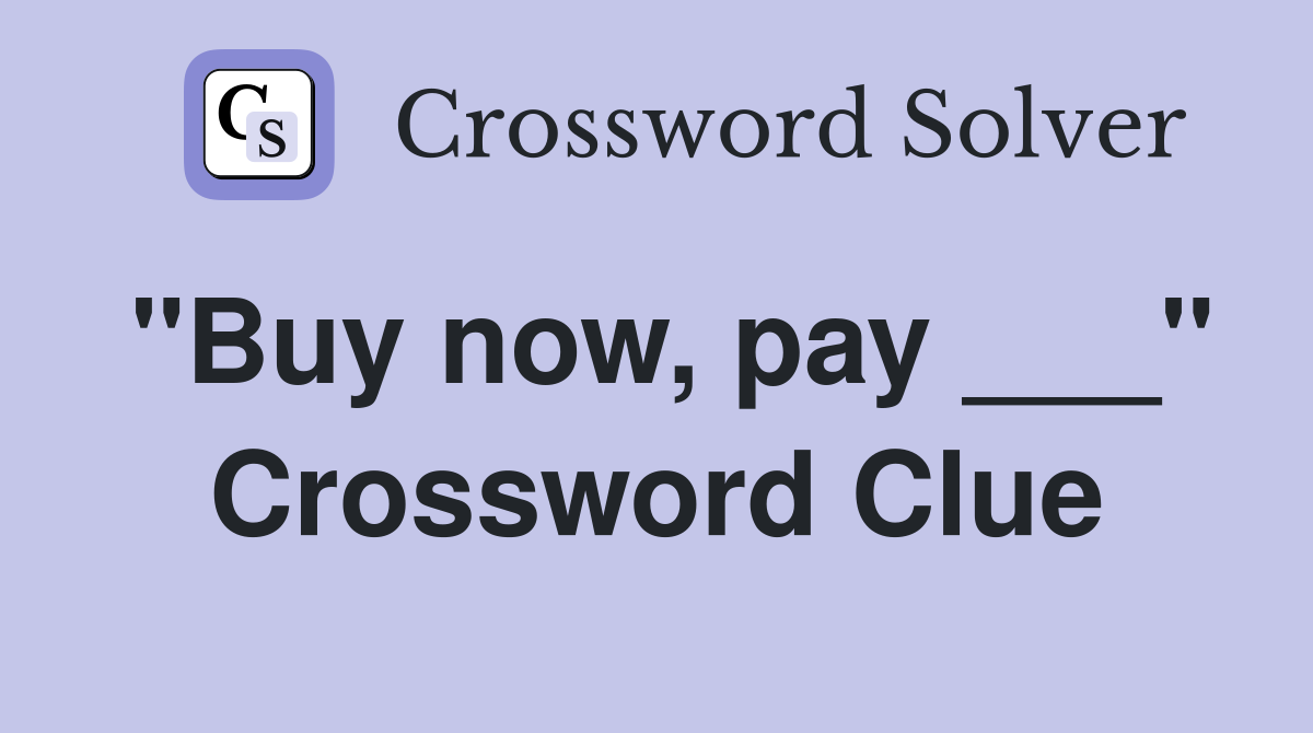 "Buy now, pay ___" Crossword Clue
