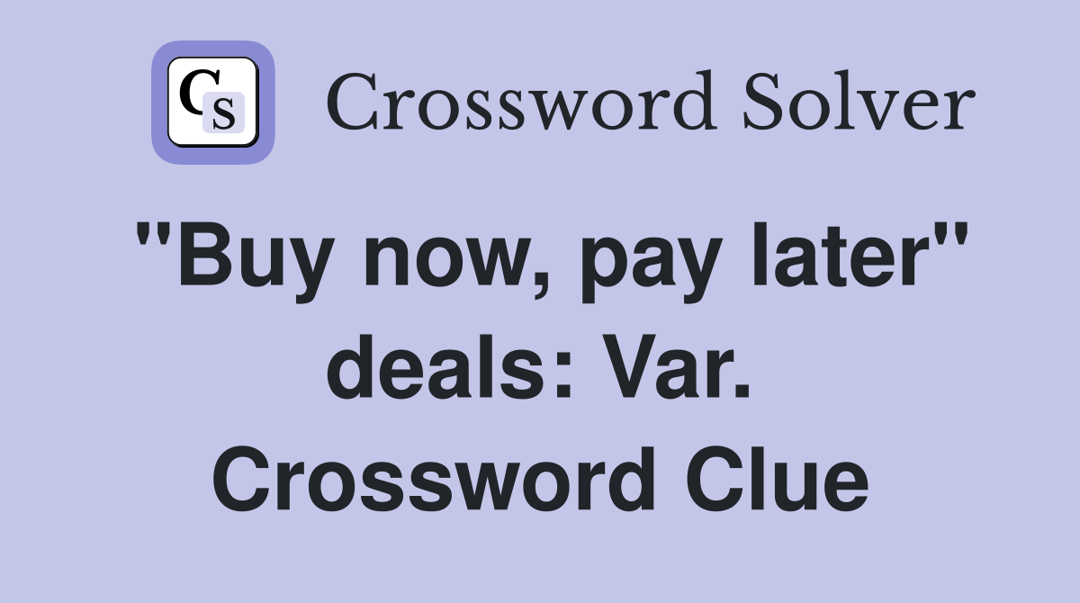"Buy now, pay later" deals: Var. Crossword Clue