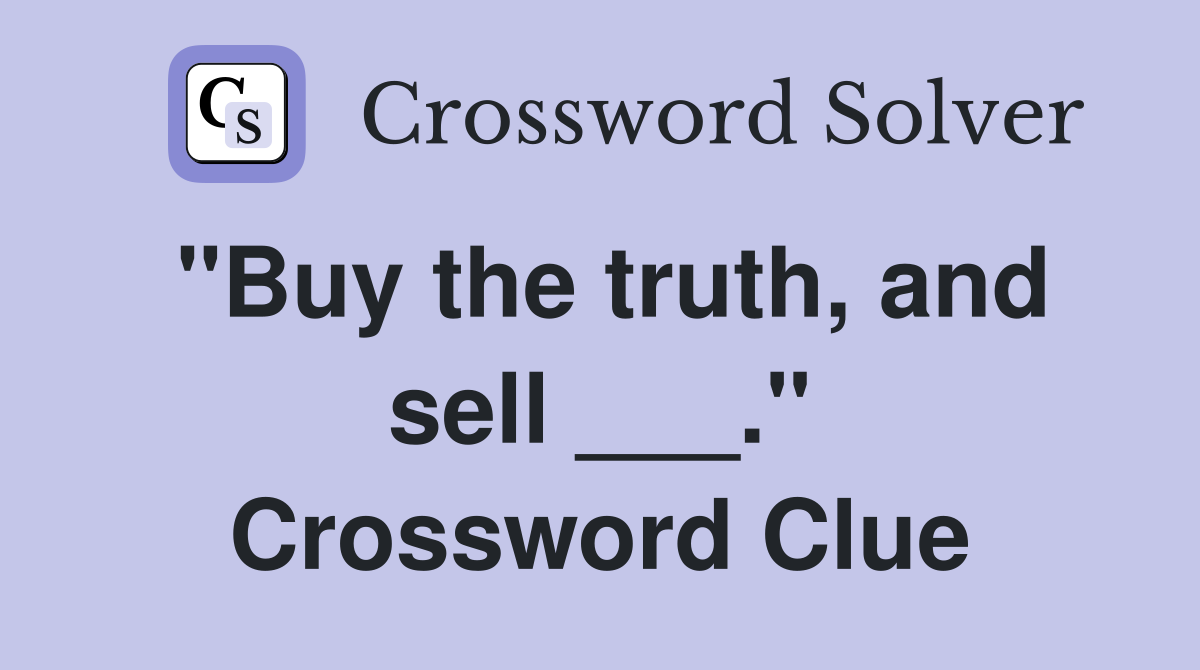 "Buy the truth, and sell ___." Crossword Clue