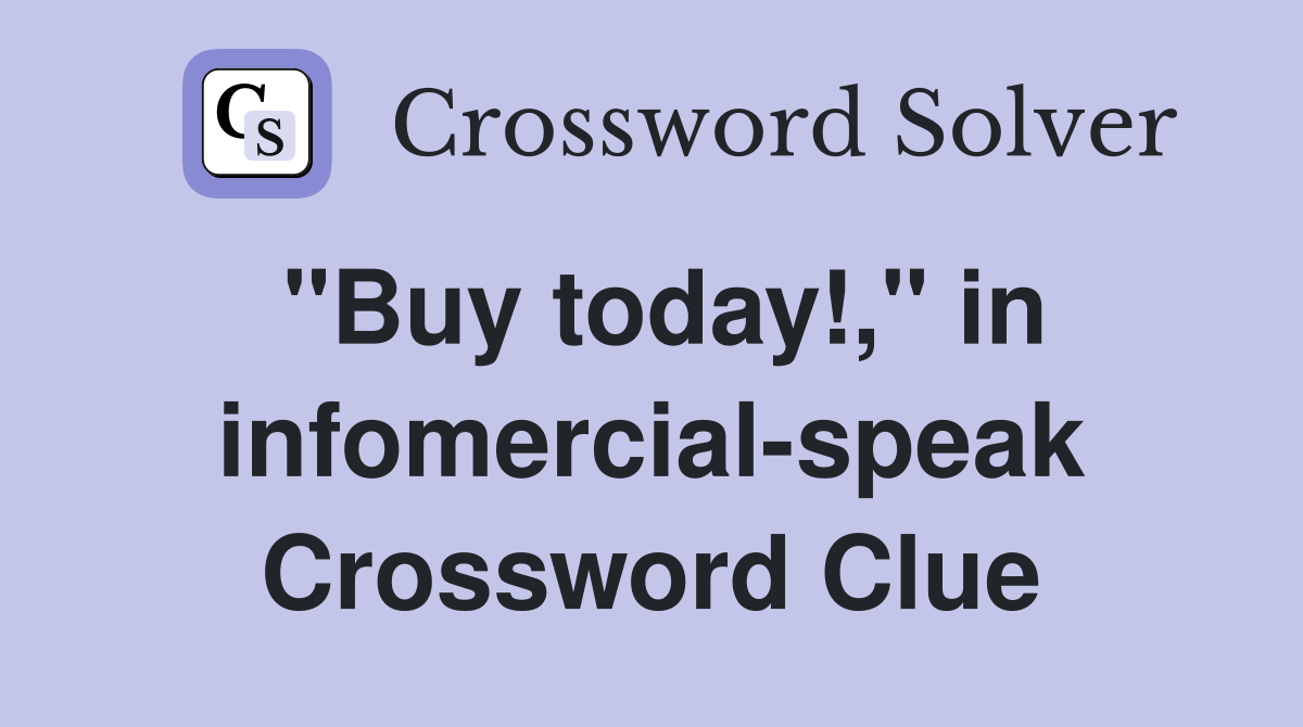 "Buy today!," in infomercial-speak Crossword Clue