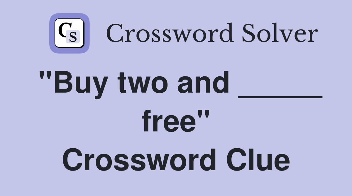"Buy two and _____ free" Crossword Clue