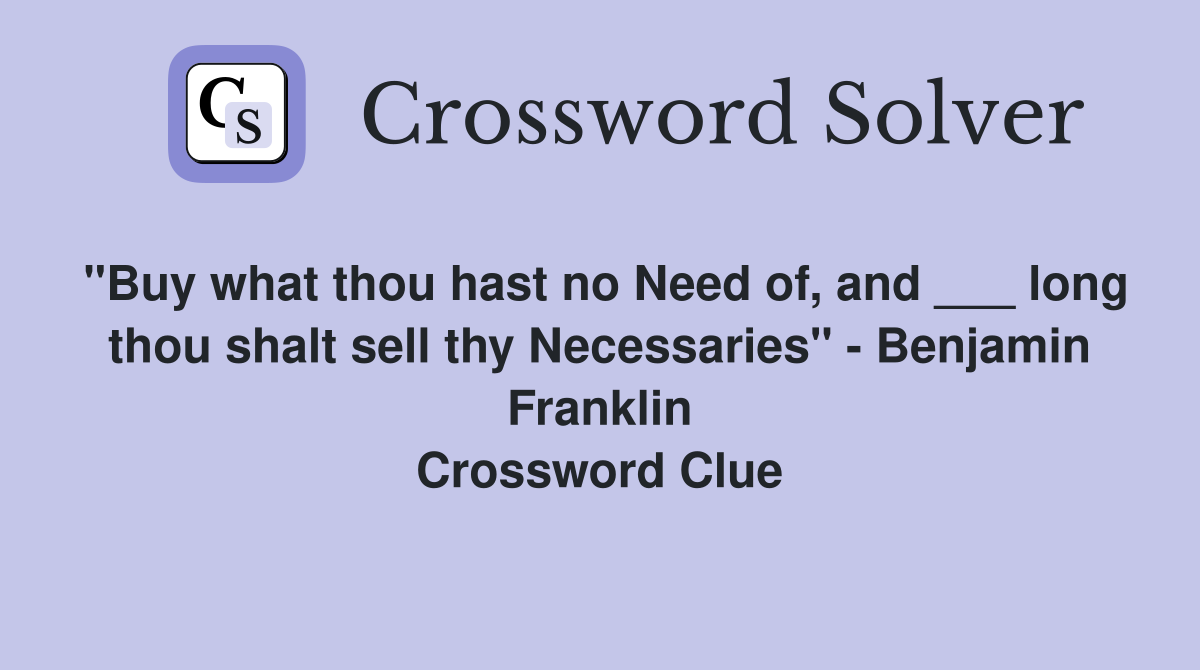 "Buy what thou hast no Need of, and ___ long thou shalt sell thy Necessaries" - Benjamin Franklin Crossword Clue