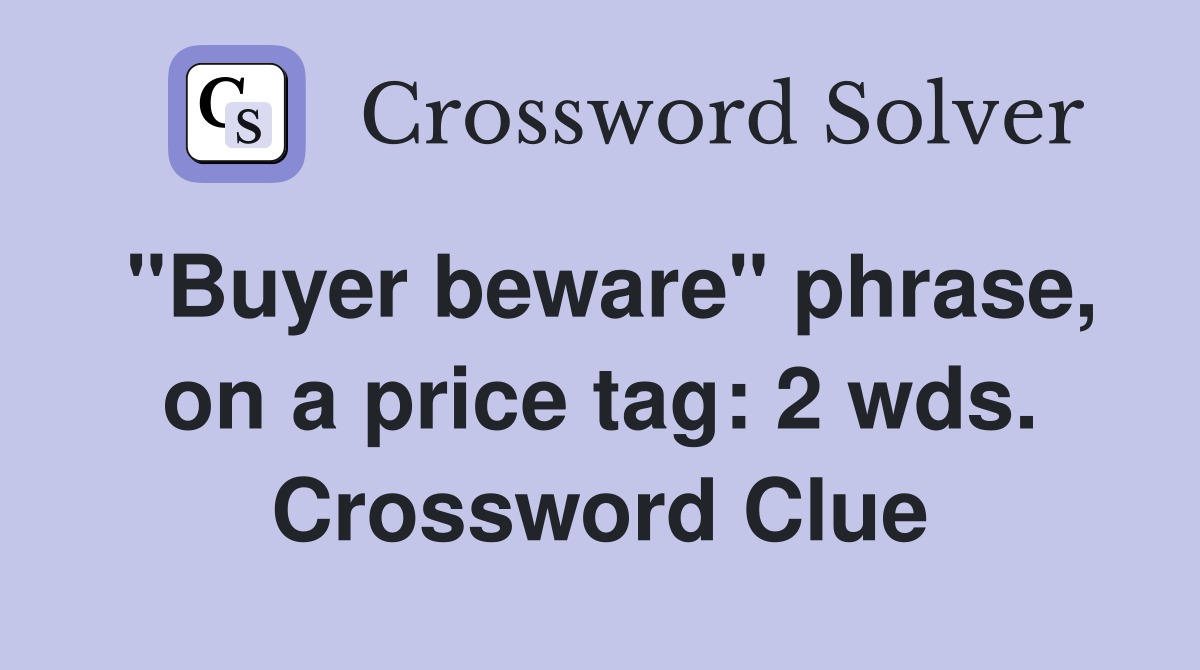 "Buyer beware" phrase, on a price tag: 2 wds. Crossword Clue
