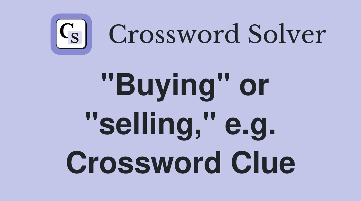 "Buying" or "selling," e.g. Crossword Clue