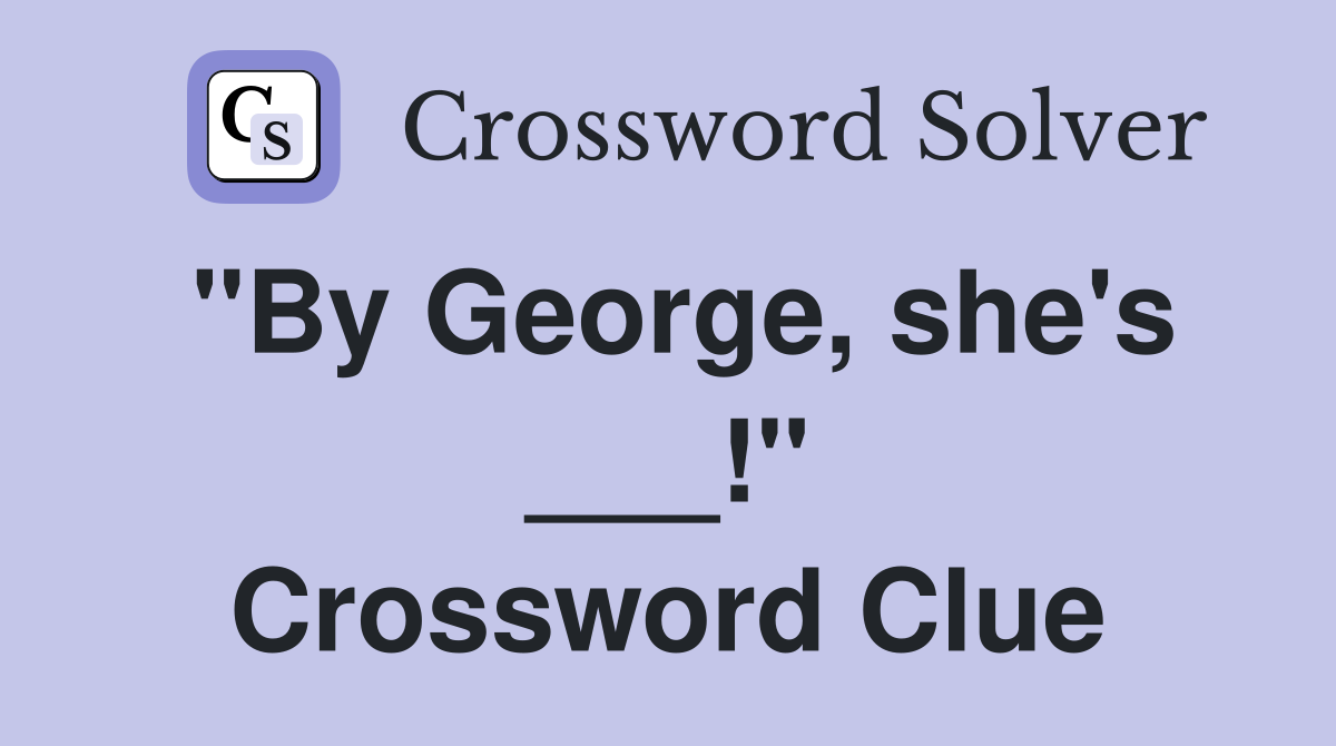 "By George, she's ___!" Crossword Clue