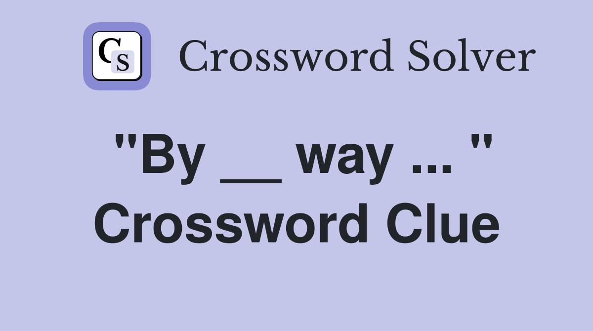 "By __ way ... " Crossword Clue