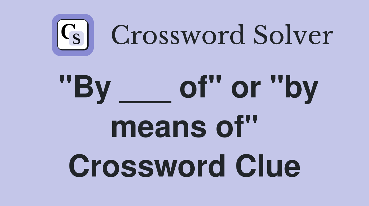"By ___ of" or "by means of" Crossword Clue