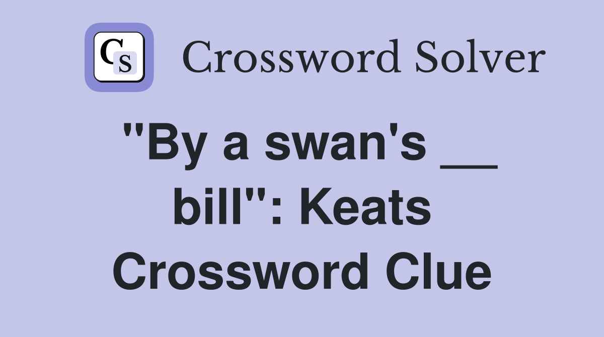 "By a swan's __ bill": Keats Crossword Clue