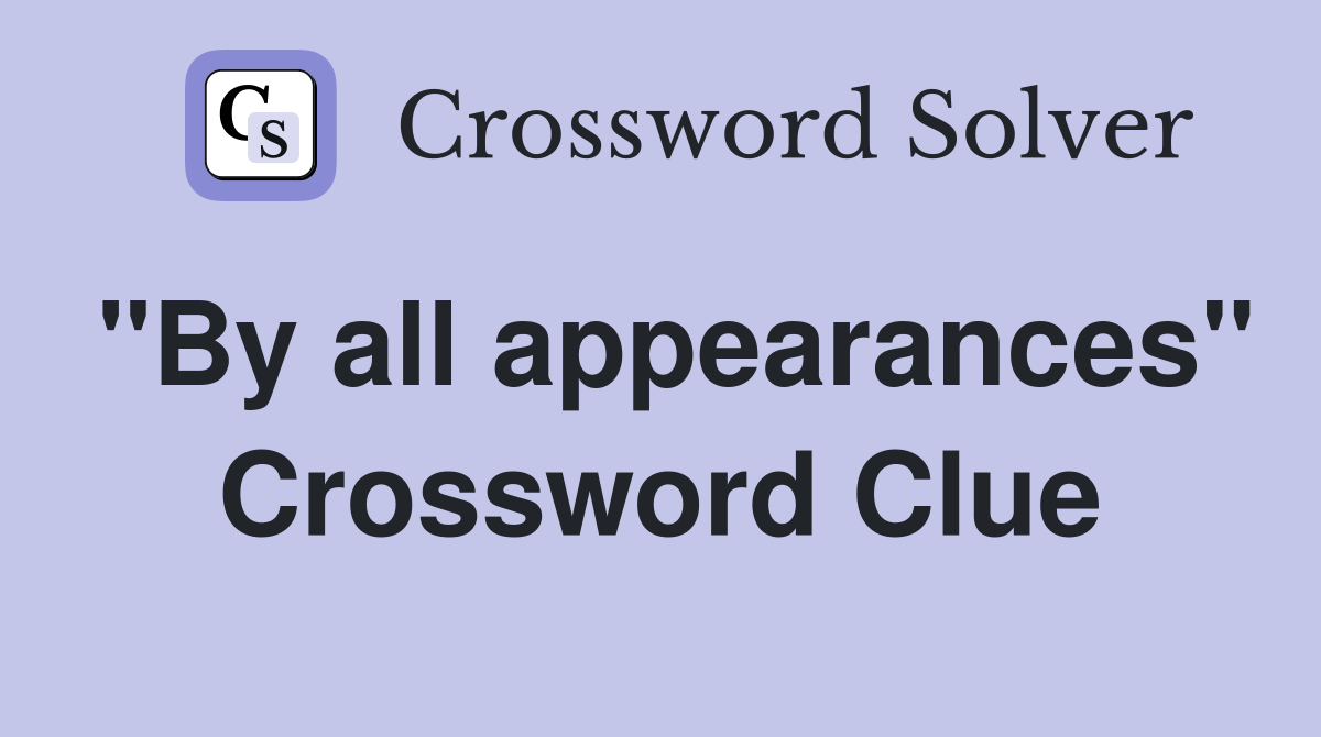 "By all appearances" Crossword Clue