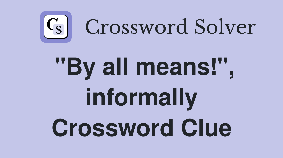 "By all means!", informally Crossword Clue