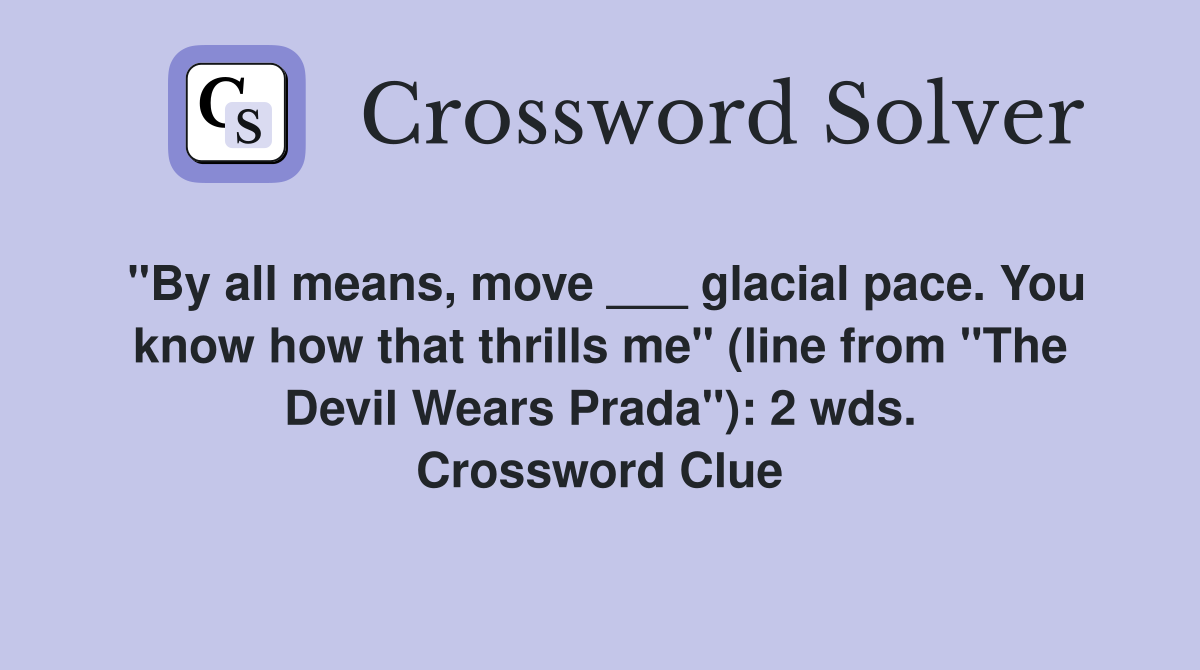 "By all means, move ___ glacial pace. You know how that thrills me" (line from "The Devil Wears Prada"): 2 wds. Crossword Clue