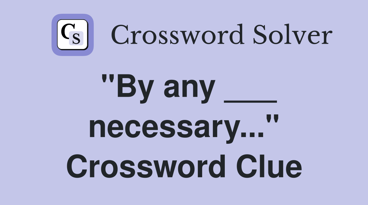 "By any ___ necessary..." Crossword Clue