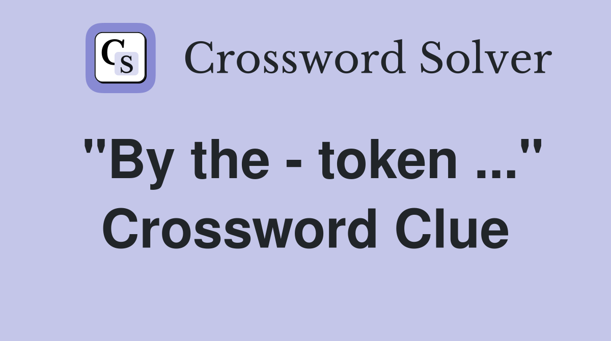"By the - token ..." Crossword Clue