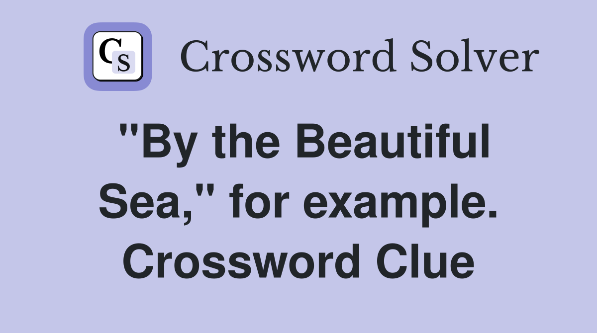 "By the Beautiful Sea," for example. Crossword Clue